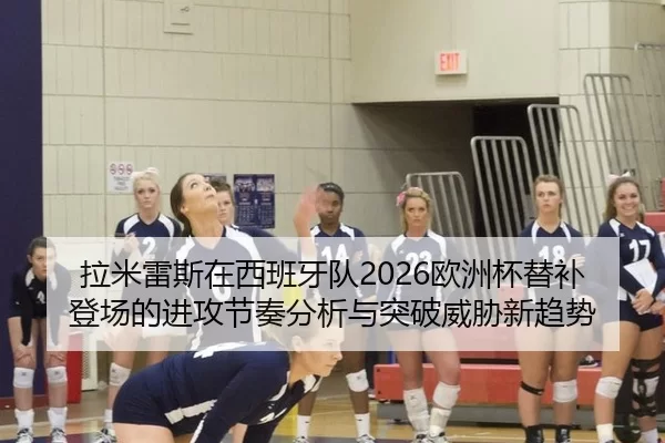 拉米雷斯在西班牙队2026欧洲杯替补登场的进攻节奏分析与突破威胁新趋势